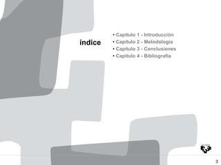 índice
• Capítulo 1 - Introducción
• Capítulo 2 - Metodología
• Capítulo 3 - Conclusiones
• Capítulo 4 - Bibliografía
3
 