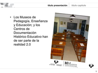 título presentación
• Los Museos de
Pedagogía, Enseñanza
y Educación; y los
Centros de
Documentación
Histórico Educativo han
de ser parte de la
realidad 2.0
5
título capítulo
 