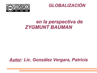 GLOBALIZACIÓN
en la perspectiva de
ZYGMUNT BAUMAN
Autor: Lic. González Vergara, Patricia
 