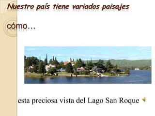 Nuestro país tiene variados paisajescómo…  esta preciosa vista del Lago San Roque 