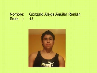 Nombre: Gonzalo Alexis Aguilar Roman Edad   : 18 