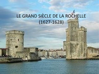 LE GRAND SIÈCLE DE LA ROCHELLE
         (1627-1628)
 