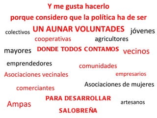 Y me gusta hacerlo DONDE TODOS CONTAMOS PARA DESARROLLAR SALOBREÑA comerciantes agricultores empresarios jóvenes mayores emprendedores Asociaciones vecinales comunidades vecinos cooperativas Asociaciones de mujeres artesanos Ampas colectivos UN AUNAR VOLUNTADES porque considero que la política ha de ser 