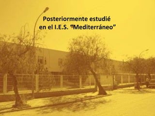 Posteriormente estudié  en el I.E.S. “Mediterráneo” 