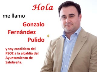 Hola me llamo Gonzalo Fernández  Pulido y soy candidato del PSOE a la alcaldía del Ayuntamiento de Salobreña. 