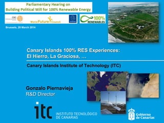 Canary Islands 100% RES Experiences:
El Hierro, La Graciosa, …
Canary Islands Institute of Technology (ITC)
Gonzalo Piernavieja
R&D Director
Brussels, 20 March 2014
 