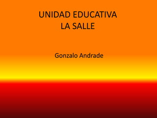 UNIDAD EDUCATIVA
    LA SALLE

   Gonzalo Andrade
 