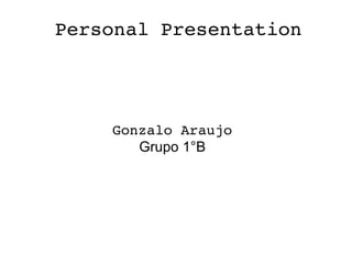 Personal Presentation
Gonzalo Araujo
Grupo 1°B
 