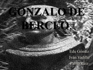 GONZALO DE BERCEO. Edu Gómez Iván Vadillo Pablo Ruiz 