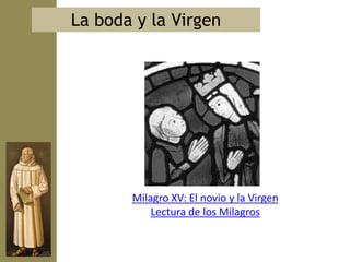 La boda y la Virgen




       Milagro XV: El novio y la Virgen
           Lectura de los Milagros
 