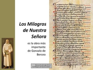 Los Milagros
  de Nuestra
      Señora
   es la obra más
      importante
   de Gonzalo de
           Berceo


           Manuscrito del siglo XIV de
      los Milagros de Nuestra Señora.
 