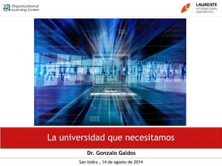 San Isidro , 14 de agosto de 2014
La universidad que necesitamos
Dr. Gonzalo Galdos
 