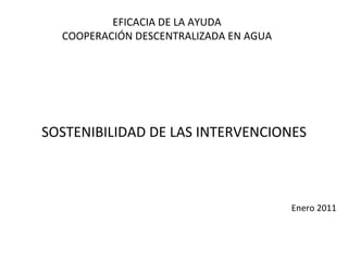 EFICACIA DE LA AYUDA COOPERACIÓN DESCENTRALIZADA EN AGUA SOSTENIBILIDAD DE LAS INTERVENCIONES Enero 2011 