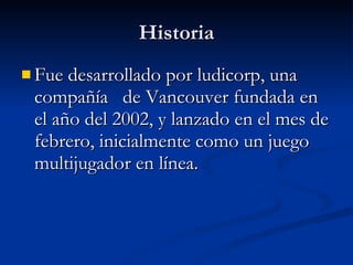 Historia Fue desarrollado por ludicorp, una compañía  de Vancouver fundada en el año del 2002, y lanzado en el mes de febrero, inicialmente como un juego multijugador en línea.  