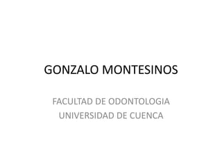 GONZALO MONTESINOS
FACULTAD DE ODONTOLOGIA
UNIVERSIDAD DE CUENCA
 