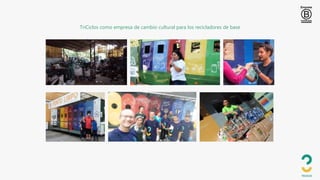 TriCiclos como empresa de cambio cultural para los recicladores de base
 