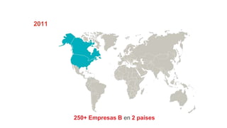 250+ Empresas B en 2 países
2011
 