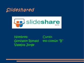 Slideshared




   Nombres:          Curso:
   Gonzalon Ronald   4to comùn “B”
   Vallejos Jorge
 