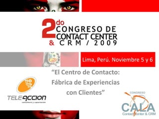 Lima, Perú. Noviembre 5 y 6

“El Centro de Contacto:
Fábrica de Experiencias
     con Clientes”
 