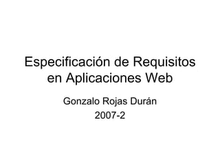 Especificación de Requisitos en Aplicaciones Web Gonzalo Rojas Durán 2007-2 
