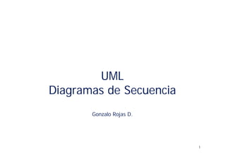 UML
Diagramas de Secuencia
       Gonzalo Rojas D.




                          1