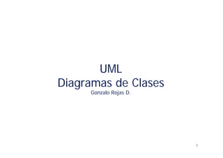 UML
Diagramas de Clases
     Gonzalo Rojas D.




                        1