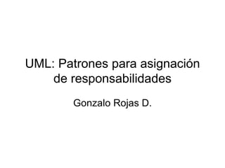 UML: Patrones para asignación de responsabilidades Gonzalo Rojas D. 