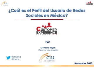 ¿Cuál es el Perfil del Usuario de Redes
Sociales en México?

Por
Gonzalo Rojon
Director de Análisis
@grojong
@theciu

Novi...