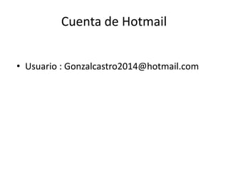 Cuenta de Hotmail
• Usuario : Gonzalcastro2014@hotmail.com

 