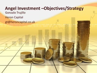 Angel Investment –Objectives/Strategy
Gonzalo Trujillo
Heron Capital
gt@heroncapital.co.uk
 