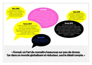 Mars 2006
     Parution de «Psychotic                                     Mai 2008
reactions & autres carburateurs                       Grâce au succès de sujets exclusifs,
                                                   Gonzaï dépasse pour la première fois les                                            Mars 2010
    flingués », recueil traduit                                                                                                Gonzaï lance Luxe Intérieur
   en français du gonzo-critic                 100.000 lecteurs uniques par mois et organise
                                               ses premières soirées souvent gratuites, souvent                               aux Editions duDiable Vauvert,
     américain Lester Bangs                                                                                                     première revue numérique
                                             chaotiques, pour soutenir l’avant-garde musicale de
                                              demain. Contrairement aux attentes, l’équipe ne                                  semestrielle consultable sur
                                                        songe pas à sa déclinaison en papier mais                            http://www.luxeinterieur.com/
                                                             collabore avec l’éditeur Scali sur un
                                                                  hors-série Mai 68 coridirigé
                               Février 2007                         par Patrick Eudeline
                                                                                                                     Février 2010
                                                                                                                Lancement du site musical
                    Lassés des silences de la presse écrite             et Gonzaï.
                                                                                                      Greenroomsession.fr, première collaboration
                      face à leurs lettres de motivation,
                                                                                                    entre une marque d’envergure et l’équipe rédac-
                     deux twenty something imaginent
                                                                                                   tionnelle Gonzaï, qui assure le contenu quotidien
               dans une chambre de bonne un site internet
                                                                                                   du site. Actualités musicales, interviews, reportage
                alliant liberté d’esprit, défense du parti pris
                                                                                                       vidéo, sessions acoustiques, couverture de
                          et nouvelles cultures issues
                                                                                                      festivals, Gonzaï pilote et supervise le projet
                    de la génération Internet et Myspace.
                                                                                                                  musical au quotidien.

                                                           Mars 2007
                                                   Premier dossier consacré à
                                                  Gonzaï dans Technikart, dossier
                                                    «Le retour des branchés».




    « Gonzaï, où l’art de connaître beaucoup sur peu de choses.
Car dans un monde globalisant et réducteur, seul le détail compte. »
 