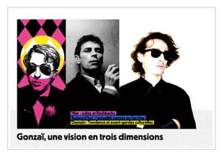Hier : cultes et flashbacks
              Aujourd’hui : l’actualité passée au karcher
              Demain : Tendance et avant-gardes culturelles



Gonzaï, une vision en trois dimensions
 