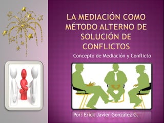 Concepto de Mediación y Conflicto
Por: Erick Javier González G.
 