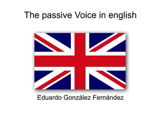 The passive Voice in english 
Eduardo González Fernández 
 