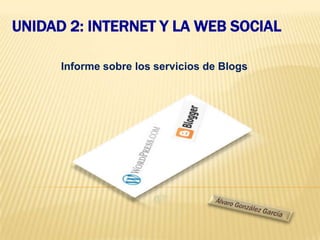 UNIDAD 2: INTERNET Y LA WEB SOCIAL

      Informe sobre los servicios de Blogs
 