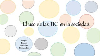 Emyly
Danae
González
Hernández
El uso de las TIC en la sociedad
 