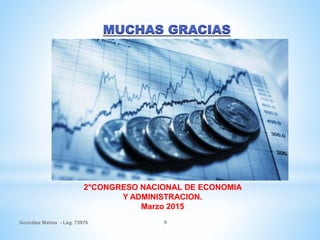 González Matías - Leg. 75976 9
MUCHAS GRACIAS
2°CONGRESO NACIONAL DE ECONOMIA
Y ADMINISTRACION.
Marzo 2015
 