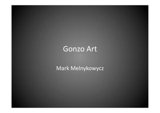 Gonzo	
  Art	
  
	
  
Mark	
  Melnykowycz	
  

 