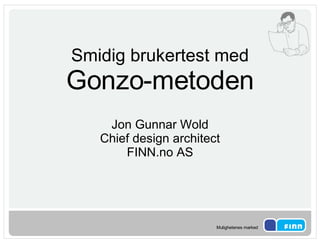 Smidig brukertest med Gonzo-metoden Jon Gunnar Wold Chief design architect FINN.no AS 