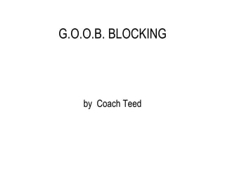 G.O.O.B. BLOCKING by  Coach Teed 