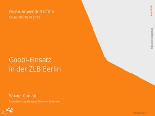 www.zlb.dedigitalisierung@zlb.de
09./10.09.2013 1
Goobi-Anwendertreffen
Kassel, 09./10.09.2013
Sabine Conrad
Teamleitung Referat Digitale Dienste
Goobi-Einsatz
in der ZLB Berlin
 