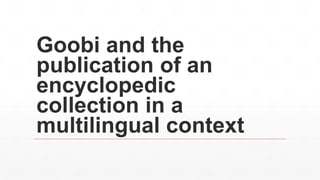 Goobi and the publication of encyclopedic collection final