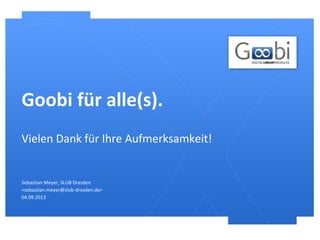 Goobi für alle(s).
Sebastian Meyer, SLUB Dresden
<sebastian.meyer@slub-dresden.de>
04.09.2013
Vielen Dank für Ihre Aufmerksamkeit!
 