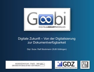 Digitale Zukunft – Von der Digitalisierung
       zur Dokumentverfügbarkeit

      Dipl. Sozw. Ralf Stockmann (SUB Göttingen)
 