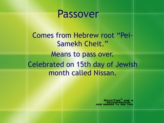 Passover Comes from Hebrew root “Pei-Samekh Cheit.” Means to pass over. Celebrated on 15th day of Jewish month called Nissan. 