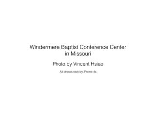 Photo by Vincent Hsiao
Windermere Baptist Conference Center
in Missouri
!
!
All photos took by iPhone 4s
 