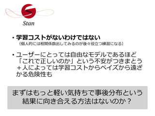rstan
• 学習コストがないわけではない
• ユーザーにとっては自由なモデルであるほど
「これで正しいのか」という不安がつきまとう
＋人によっては学習コストからベイズから遠ざ
かる危険性も
まずはもっと軽い気持ちで事後分布という
結果に向き合える方法はないのか？
（個人的には相関係数出してみるのが後々役立つ練習になる）
 