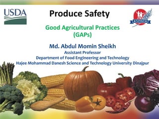 Produce Safety
Good Agricultural Practices
(GAPs)
1
Md. Abdul Momin Sheikh
Assistant Professor
Department of Food Engineering and Technology
Hajee Mohammad Danesh Science and Technology University Dinajpur
 