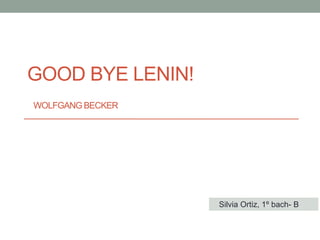 GOOD BYE LENIN!
WOLFGANG BECKER
Silvia Ortiz, 1º bach- B
 