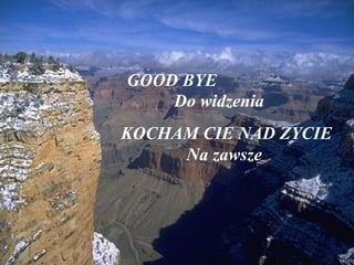 GOOD BYE KOCHAM CIE NAD ZYCIE Na zawsze  Do widzenia 